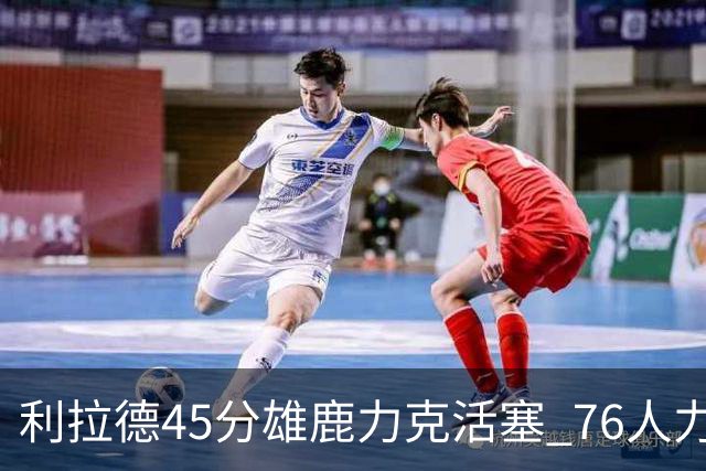 利拉德45分雄鹿力克活塞 76人力克黄蜂5连胜